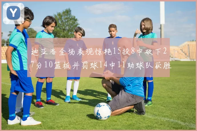 迪亚洛全场表现惊艳15投8中砍下27分10篮板并罚球14中11助球队获胜