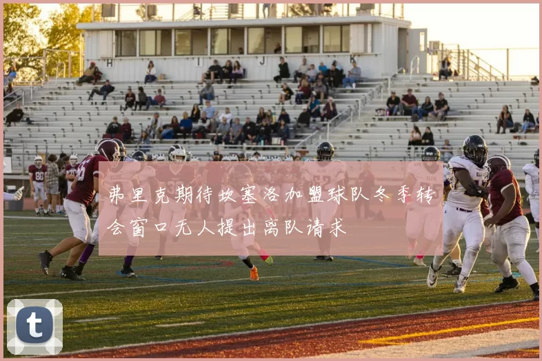 弗里克期待坎塞洛加盟球队冬季转会窗口无人提出离队请求