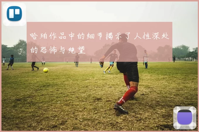 哈珀作品中的细节揭示了人性深处的恐怖与绝望