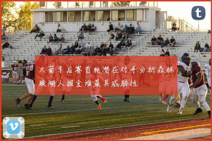 火箭季后赛首轮潜在对手分析森林狼湖人掘金谁最具威胁性