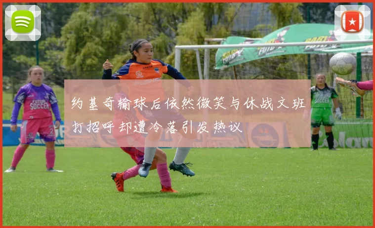 约基奇输球后依然微笑与休战文班打招呼却遭冷落引发热议