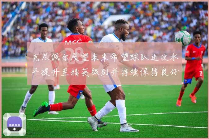 克尼佩尔展望未来希望球队进攻水平提升至精英级别并持续保持良好状态