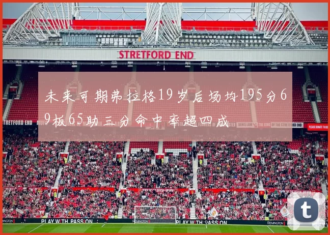未来可期弗拉格19岁后场均195分69板65助三分命中率超四成