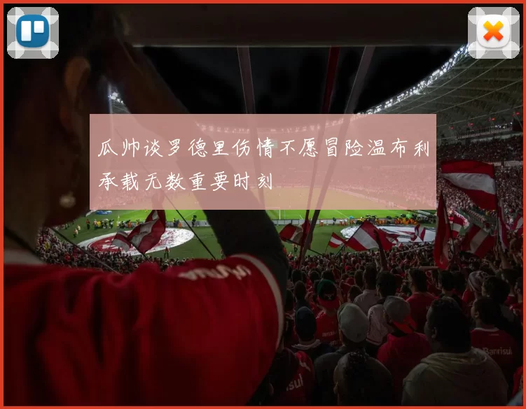 瓜帅谈罗德里伤情不愿冒险温布利承载无数重要时刻