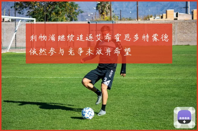 利物浦继续追逐艾希霍恩多特蒙德依然参与竞争未放弃希望