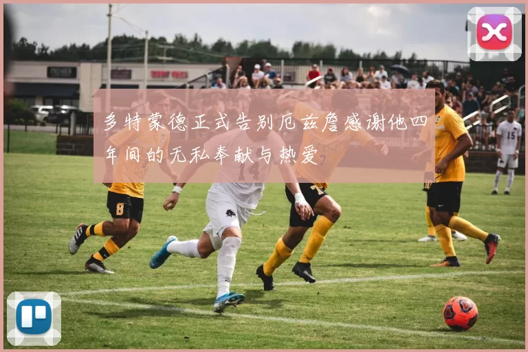 多特蒙德正式告别厄兹詹感谢他四年间的无私奉献与热爱