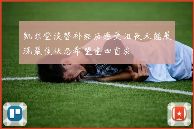 凯尔登谈替补经历感受沮丧未能展现最佳状态希望重回首发
