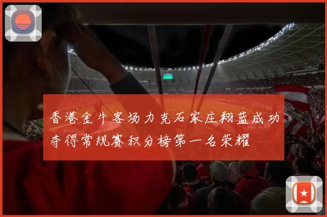 香港金牛客场力克石家庄翔蓝成功夺得常规赛积分榜第一名荣耀