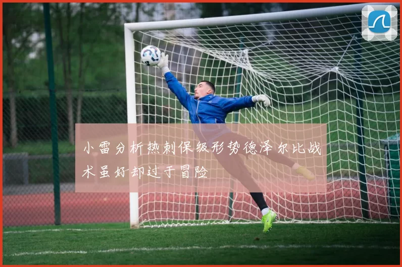 小雷分析热刺保级形势德泽尔比战术虽好却过于冒险