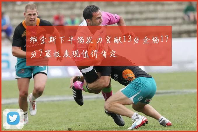 维金斯下半场发力贡献13分全场17分7篮板表现值得肯定