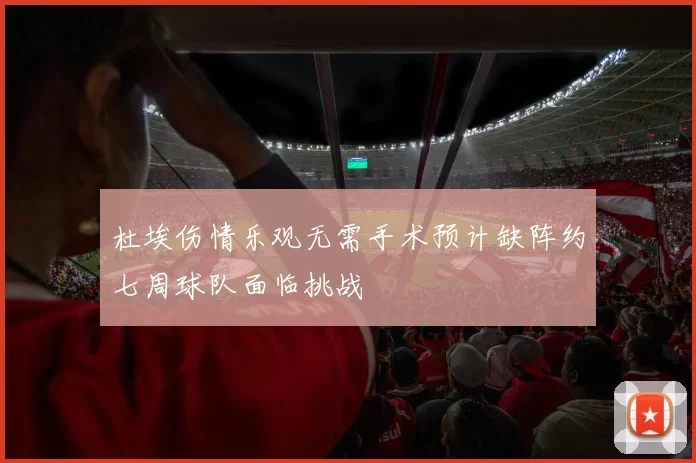 杜埃伤情乐观无需手术预计缺阵约七周球队面临挑战